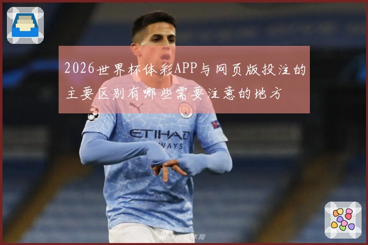 2026世界杯体彩APP与网页版投注的主要区别有哪些需要注意的地方